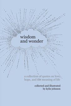 Wisdom and Wonder : A Collection of Quotes on Love, Hope, and the Meaning of Life by Kylie Johnson - Hardback