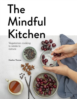 The Mindful Kitchen : Vegetarian Cooking to Relate to Nature by Heather Thomas - Hardback
