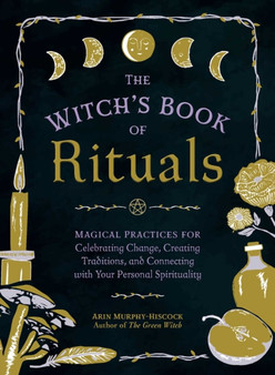The Witch's Book of Rituals : Magical Practices for Celebrating Change, Creating Traditions, and Connecting with Your Personal Spirituality by Arin Murphy-Hiscock - Hardback
