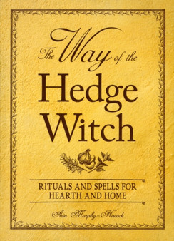 The Way of the Hedge Witch : Rituals and Spells for Hearth and Home by Arin Murphy-Hiscock - Paperback