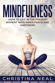 Mindfulness : How to Live in the Present Moment with Inner Peace and Happiness by Christina Neal - Paperback