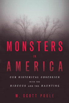 Monsters in America : Our Historical Obsession with the Hideous and the Haunting by W.Scott Poole - Paperback