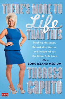There's More To Life Than This : Healing Messages, Remarkable Stories, and Insight About the Other Side from the Long Island Medium by Theresa Caputo - Hardback