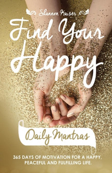 Find Your Happy Daily Mantras : 365 Days of Motivation for a Happy, Peaceful and Fulfilling Life. by Shannon Kaiser - Paperback