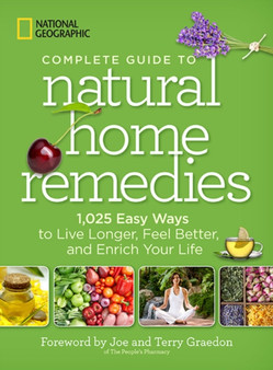 National Geographic Complete Guide to Natural Home Remedies : 1,025 Easy Ways to Live Longer, Feel Better, and Enrich Your Life by National Geographic - Paperback