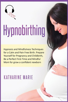 Hypnobirthing : Hypnosis and Mindfulness Techniques for a Calm and Pain Free Birth. Prepare Yourself for Pregnancy and Childbirth, Be a Perfect First-Time and Mindful Mom for grow a confident newborn : 5 by Katharine Marie - Paperback