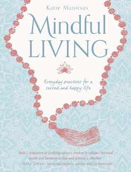 Mindful Living : Everyday teachings and spiritual practices for a sacred and happy life by Katie Manitsas - Paperback