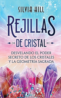Rejillas de cristal : Desvelando el poder secreto de los cristales y la geometria sagrada by Silvia Hill - Hardback