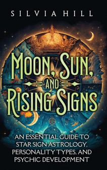 Moon, Sun, and Rising Signs : An Essential Guide to Star Sign Astrology, Personality Types, and Psychic Development by Silvia Hill - Hardback