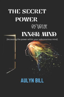 The Secret Power of Your Inner Mind : Accessing the power within your subconscious mind by Aulyn Bill - Paperback