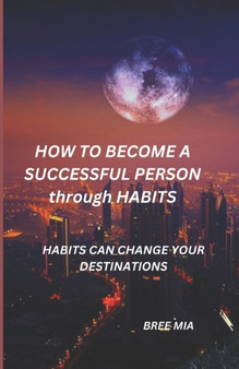 HOW TO BECOME A SUCCESSFUL PERSON through HABITS : Habits Can Change Your Destinations by Bree Mia - Paperback
