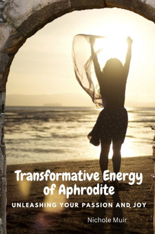 Transformative Energy of Aphrodite : Unleashing Your Passion and Joy by Nichole Muir - Paperback
