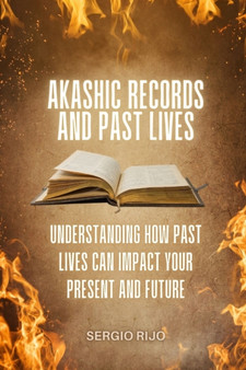 Akashic Records and Past Lives : Understanding How Past Lives Can Impact Your Present and Future by Sergio Rijo - Paperback