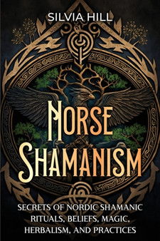 Norse Shamanism : Secrets of Nordic Shamanic Rituals, Beliefs, Magic, Herbalism, and Practices by Silvia Hill - Paperback