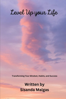 Level Up Your Life : Transforming Your Mindset, Habits, and Success by Sisanda Malgas - Paperback