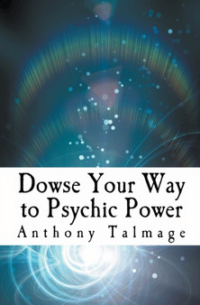 Dowse Your Way To Psychic Power : 1 by Anthony Talmage - Paperback