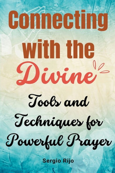 Connecting with the Divine : Tools and Techniques for Powerful Prayer by Sergio Rijo - Paperback
