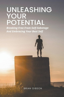 Unleashing Your Potential Breaking Free From Self-Sabotage And Embracing Your Best Self by Brian Gibson - Paperback