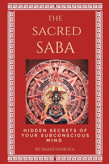 The Sacred Saba : Hidden Secrets of Your Subconscious Mind by Imani Sankofa - Paperback