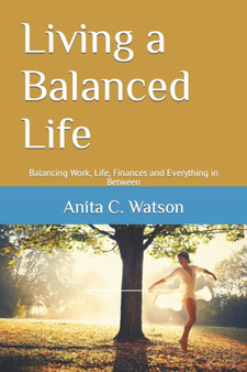 Living a Balanced Life : Balancing Work, Life, Finances and Everything in Between by Anita Watson - Paperback