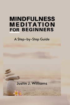 Mindfulness Meditation for Beginners : A Step-by-Step Guide by Justin J Williams - Paperback