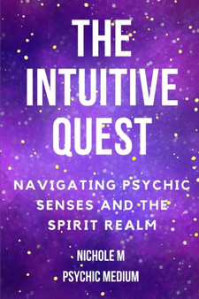 The Intuitive Quest : Navigating Psychic Senses and the Spirit Realm by Nichole M Psychic Medium - Paperback