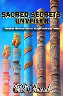 Sacred Secrets Unveiled : Ancient Mesopotamian Magic and Mysteries by M L Ruscscak - Hardback