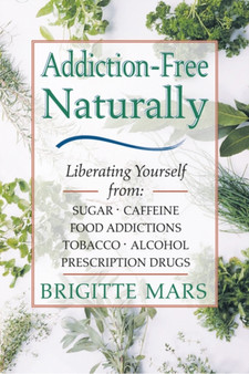 Addiction : Liberating Yourself from Sugar, Caffeine, Food Addictions, Tobacco, Alcohol, Prescription Drugs by Brigitte Mars - Paperback