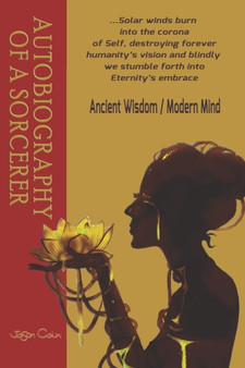 Autobiography of a Sorcerer : A Clear Non-Sectarian Path to Understanding Self-Realization / Transcendence by Jason Cain - Paperback