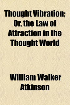 Thought Vibration; Or, the Law of Attraction in the Thought World by William Walker Atkinson - Paperback