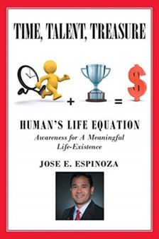 Time, Talent, Treasure : Human's Life Equation: Awareness for A Meaningful Life-Existence by Jose E Espinoza - Paperback