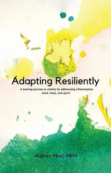 Adapting Resiliently : A healing journey to vitality by addressing inflammation mind, body and spirit by Aubrey Mast - Paperback