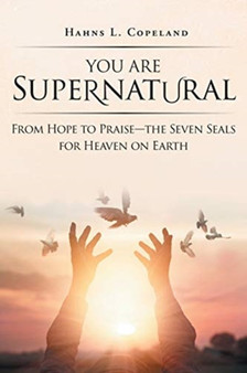 You Are Supernatural : From Hope to Praise-the Seven Seals for Heaven on Earth by Hahns L Copeland - Paperback