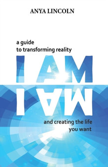 I Am : A guide to transforming reality and creating the life you want by Anya Lincoln - Paperback