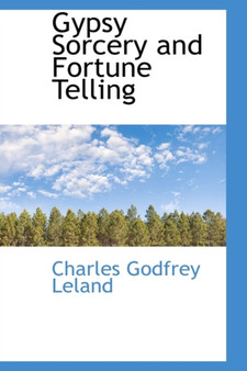 Gypsy Sorcery and Fortune Telling by Professor Charles Godfrey Leland - Hardback