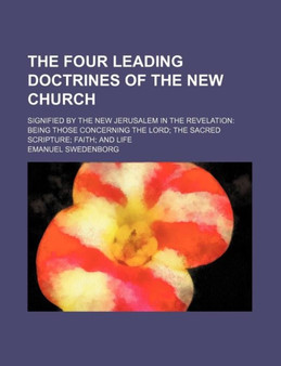 The Four Leading Doctrines of the New Church; Signified by the New Jerusalem in the Revelation Being Those Concerning the Lord the Sacred Scripture Faith and Life by Emanuel Swedenborg - Paperback