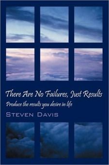 There Are No Failures, Just Results : Produce the Results You Desire in Life by Steven Davis - Hardback