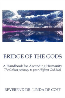 Bridge of the Gods : A Handbook for Ascending Humanity the Golden Pathway to Your Highest God Self! by Reverend Dr Linda De Coff - Paperback