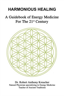 Harmonious Healing : A Guidebook of Energy Medicine for the 21st Century by Dr.Robert Anthony Kreucher - Paperback