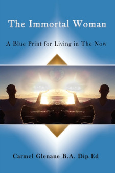The Immortal Woman : A Blue Print for Living in the Now by Carmel Glenane - Hardback