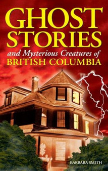 Ghost Stories and Mysterious Creatures of British Columbia by Barbara Smith - Paperback