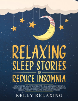 Relaxing Sleep Stories to Reduce Insomnia : How to Fall Asleep Faster and Heal Your Body During the Night. Guided Tales for a Deep Meditation to Reduce Stress, Prevent Panic, and Overcome Anxiety. : 1 by Kelly Relaxing - Paperback