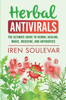 Herbal Antivirals : The Ultimate Guide to Herbal Healing, Magic, Medicine, Antivirals, and Antibiotics by Iren Soulevar - Paperback