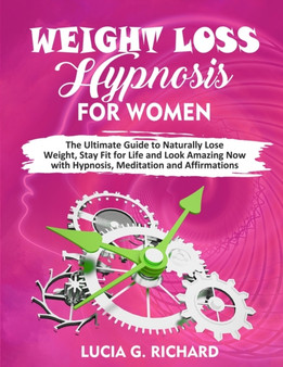Weight Loss Hypnosis for Women : The Ultimate Guide to Naturally Lose Weight, Stay Fit for Life and Look Amazing Now with Hypnosis, Meditation and Affirmations by Lucia G Richard - Paperback