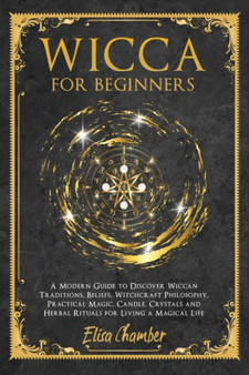 Wicca For Beginners : A Practical Guide to Discover Wiccan Traditions, Beliefs, Witchcraft Philosophy, Practical Magic, Candle, Crystals, and Herbal Rituals for Living a Magical Life by Elisa Chamber - Paperback