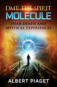 Dmt : The Spirit Molecule: Near-Death and Mystical Experiences by Albert Piaget - Paperback