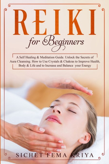Reiki For Beginners : A Self-Healing & Meditation Guide. Unlock the Secrets of Aura Cleansing. How to Use Crystals & Chakras to Improve Health, Body & Life and to Increase and Balance Your Energy. by Sichet Fema Kriya - Paperback Reiki For Beginners : A Self-Healing & Meditation Guide. Unlock the Secrets of Aura Cleansing. How to Use Crystals & Chakras to Improve Health, Body & Life and to Increase and Balance Your Energy. by Sichet Fema Kriya - Paperback