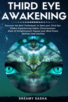Third Eye Awakening : Discover the Best Techniques to Open your Third Eye Chakra, Experiencing Higher Consciousness, State of Enlightenment, Expand your Mind Power, Abilities and Intuition by Dreamy Sasha - Paperback