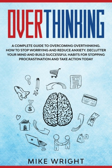 Overthinking : A Complete Guide to Overcoming Overthinking. How to Stop Worrying and Reduce Anxiety. Declutter Your Mind and Build Successful Habits For Stopping Procrastination and Take Action Today by Mike Wright - Paperback