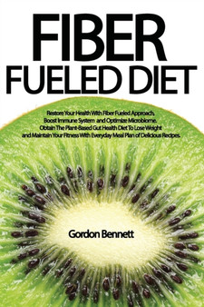 Fiber Fueled Diet : Restore Your Health With Fiber Fueled Approach, Boost Immune System, And Optimize Microbiome. Obtain The Plant-Based Gut Health Diet To Lose Weight And Maintain Your Fitness by Gordon Bennett - Paperback